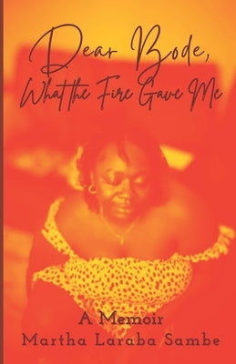 Dear Bode: What the Fire Gave Me by Sambe, Martha Laraba