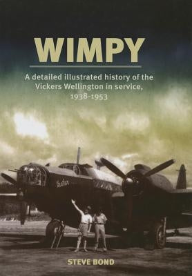 Wimpy: A Detailed History of the Vickers Wellington in Service, 1938-1953 by Bond, Steve