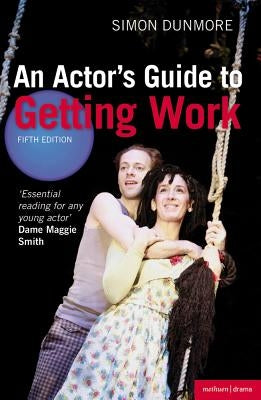 An Actor's Guide to Getting Work by Dunmore, Simon