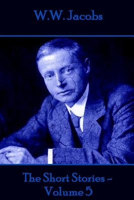 W.W. Jacobs - The Short Stories - Volume 5 by Jacobs, W. W.