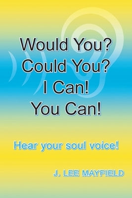 Would You? Could You? I Can! You Can!: Hear your soul voice! by Mayfield, J. Lee