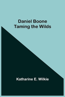 Daniel Boone Taming The Wilds by E. Wilkie, Katharine