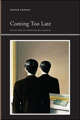 Coming Too Late: Reflections on Freud and Belatedness by Barnaby, Andrew
