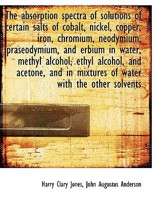 The Absorption Spectra of Solutions of Certain Salts of Cobalt, Nickel, Copper, Iron, Chromium, Neod by Jones, Harry Clary