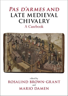 Pas d'Armes and Late Medieval Chivalry: A Casebook by Brown-Grant, Rosalind