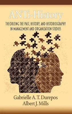 Anti-History: Theorizing the Past, History, and Historiography in Management and Organizational Studies by Durepos, Gabrielle A. T.