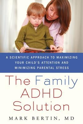 Family ADHD Solution: A Scientific Approach to Maximizing Your Child's Attention and Minimizing Parental Stress by Bertin, Mark