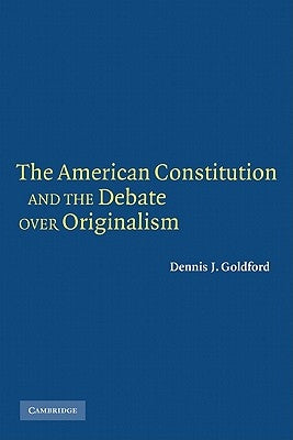 The American Constitution and the Debate Over Originalism by Goldford, Dennis J.