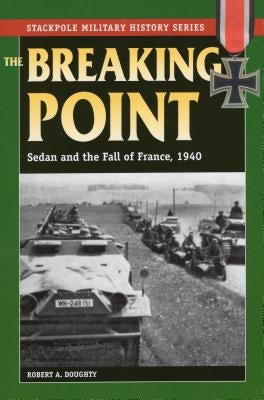 The Breaking Point: Sedan and the Fall of France, 1940 by Doughty, Robert a.
