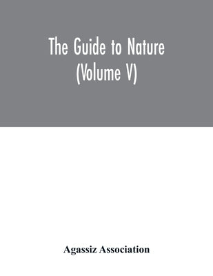 The Guide to nature (Volume V) by Association, Agassiz