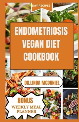 Endometriosis Vegan Diet Cookbook: Healthy Plant Based Recipes to Manage Endometriosis by MC Daniel, Dr Linda
