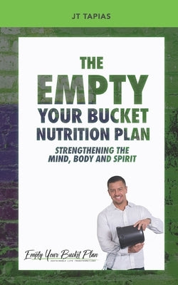 The Empty Your Bucket Nutrition Plan: Strengthening The Body, Mind and Spirit by Tapias, J. T.