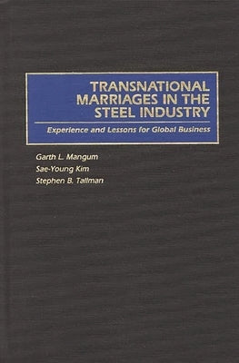 Transnational Marriages in the Steel Industry: Experience and Lessons for Global Business by Mangum, Garth L.