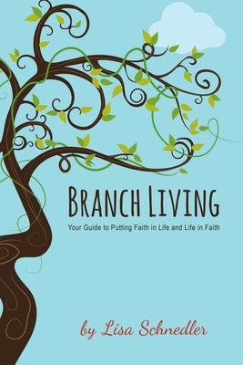 Branch Living: Your Guide to Putting Faith in Life and Life in Faith by Schnedler, Lisa