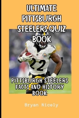 Ultimate Pittsburgh Steelers quiz book: Pittsburgh Steelers facts and history book by Nicely, Byan