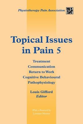 Topical Issues in Pain 5: Treatment Communication Return to Work Cognitive Behavioural Pathophysiology by Gifford, Louis