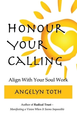 Honour Your Calling: The Professional's Guide to Quitting Your Job and Doing Your Soul Work by Toth, Angelyn