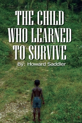 The Child Who Learned to Survive by Saddler, Howard A.