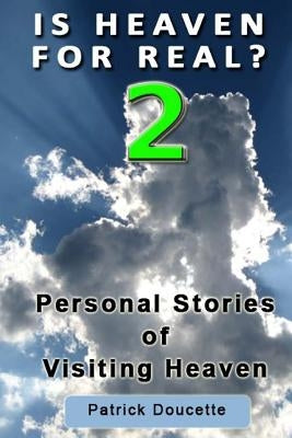 Is Heaven for Real? 2 Personal Stories of Visiting Heaven by Doucette, Patrick