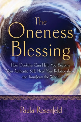 The Oneness Blessing: How Deeksha Can Help You Become Your Authentic Self, Heal Your Relationships, and Transform the World by Rosenfeld, Paula