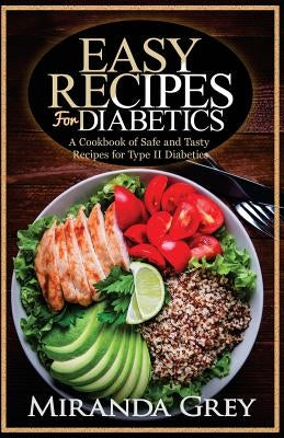 Easy Recipes for Diabetics: A Cookbook of Safe and Tasty Recipes for Type II Diabetics by Grey, Miranda