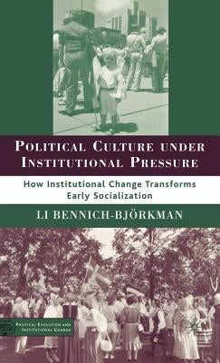 Political Culture Under Institutional Pressure: How Institutional Change Transforms Early Socialization by Bennich-Björkman, L.