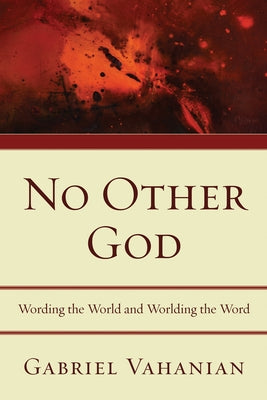 No Other God: Wording the World and Worlding the Word by Vahanian, Gabriel