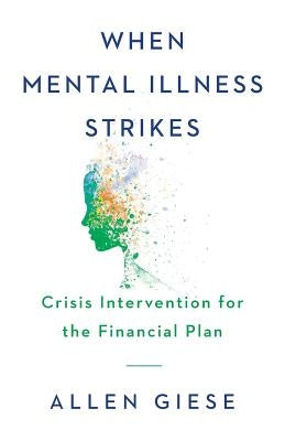When Mental Illness Strikes: Crisis Intervention for the Financial Plan by Giese, Allen