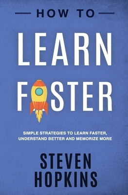 How to Learn Faster: Simple Strategies to Learn Faster, Understand Better and Memorize More by Hopkins, Steven