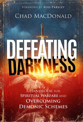 Defeating Darkness: A Handbook for Spiritual Warfare and Overcoming Demonic Schemes by MacDonald, Chad
