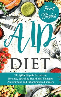 AIP Diet: The Ultimate Guide For Intense Healing, Sparkling Health That Manages Autoimmune And Inflammation Disorders by Blaylock, Terrell