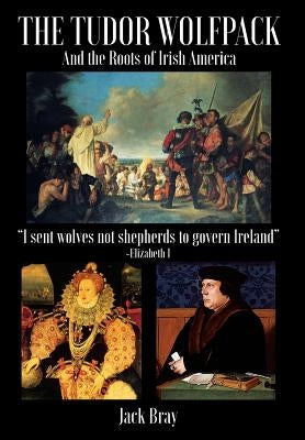 The Tudor Wolfpack and the Roots of Irish America by Bray, Jack