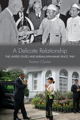 A Delicate Relationship: The United States and Burma/Myanmar Since 1945 by Clymer, Kenton