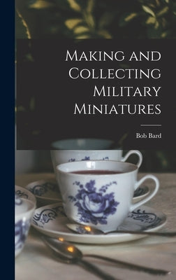 Making and Collecting Military Miniatures by Bard, Bob