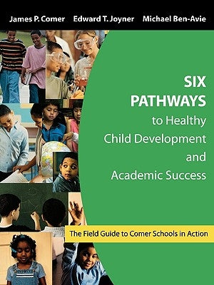Six Pathways to Healthy Child Development and Academic Success: The Field Guide to Comer Schools in Action by Comer, James P.