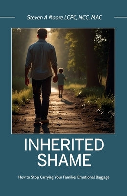 Inherited Shame, How To Stop Carrying Your Family's Emotional Baggage by Moore Lcpc Ncc Mac, Steven A.