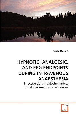 Hypnotic, Analgesic, and EEG Endpoints during Intravenous Anaesthesia by Mustola, Seppo