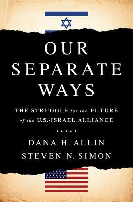 Our Separate Ways: The Struggle for the Future of the U.S.-Israel Alliance by Allin, Dana H.