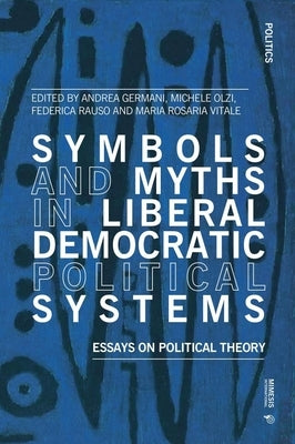 Symbols and Myths in Liberal Democratic Political Systems: Essays on Political Theory by Germani, Andrea