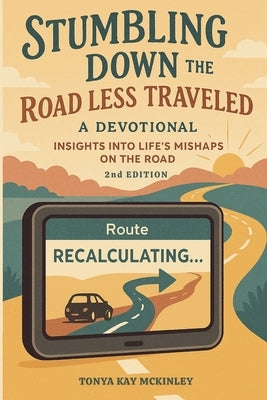 Stumbling Down the Road Less Traveled: A Devotional: Insights into Life's Mishaps on the Road - Recalculating Edition by McKinley, Tonya Kay