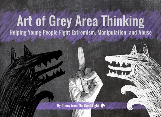 Art of Grey Area Thinking: Helping Young People Fight Extremism, Manipulation, and Abuse by From the Good Fight, Jimmy