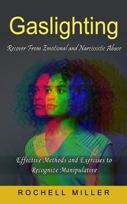 Gaslighting: Recover From Emotional and Narcissistic Abuse (Effective Methods and Exercises to Recognize Manipulative) by Miller, Rochell