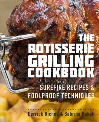 The Rotisserie Grilling Cookbook: Surefire Recipes and Foolproof Techniques by Riches, Derrick