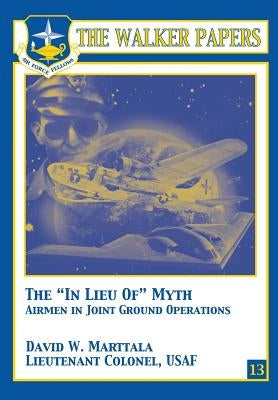 The "In Lieu Of" Myth - Airmen in Joint Ground Operations by Marttala, David W.