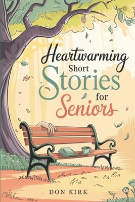Heartwarming Short Stories for Seniors: Easy to Read Uplifting Tales of Love, Friendship, and Nostalgia to Warm the Heart and Brighten Your Day in Lar by Kirk, Don