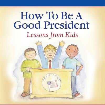 How To Be A Good President: Lessons from Kids by America, Children of