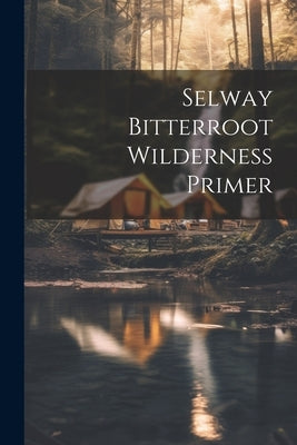 Selway bitterroot wilderness primer by Anonymous
