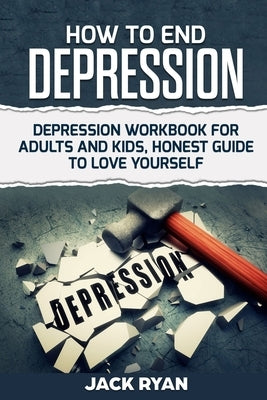 How To End Depression: depression workbook for adults and kids, honest guide to love yourself by Ryan, Jack