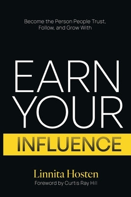 Earn Your Influence: Become the Person People Trust, Follow, and Grow With by Hosten, Linnita