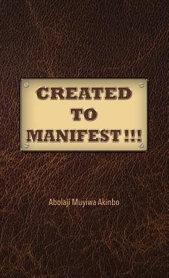 Created to Manifest!!! by Akinbo, Abolaji Muyiwa
